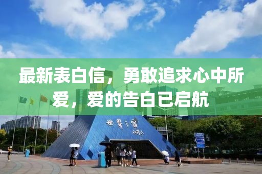 最新表白信，勇敢追求心中所爱，爱的告白已启航