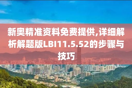 新奥精准资料免费提供,详细解析解题版LBI11.5.52的步骤与技巧