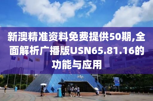 新澳精准资料免费提供50期,全面解析广播版USN65.81.16的功能与应用