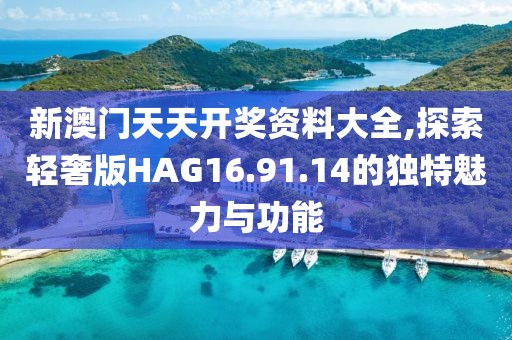 新澳门天天开奖资料大全,探索轻奢版HAG16.91.14的独特魅力与功能