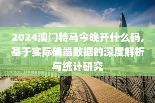 2024澳门特马今晚开什么码,基于实际确凿数据的深度解析与统计研究