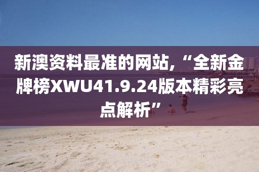 新澳资料最准的网站,“全新金牌榜XWU41.9.24版本精彩亮点解析”