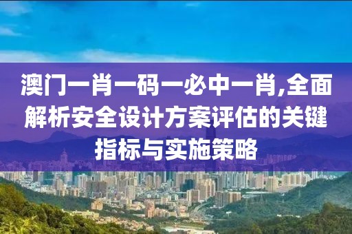 澳门一肖一码一必中一肖,全面解析安全设计方案评估的关键指标与实施策略