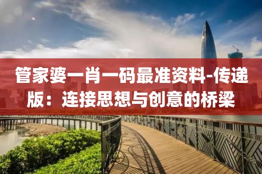 管家婆一肖一码最准资料-传递版：连接思想与创意的桥梁