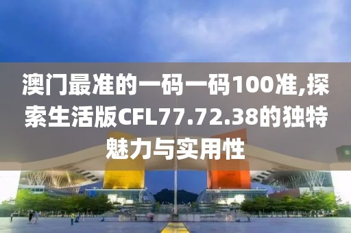 澳门最准的一码一码100准,探索生活版CFL77.72.38的独特魅力与实用性
