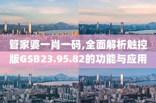 管家婆一肖一码,全面解析触控版GSB23.95.82的功能与应用