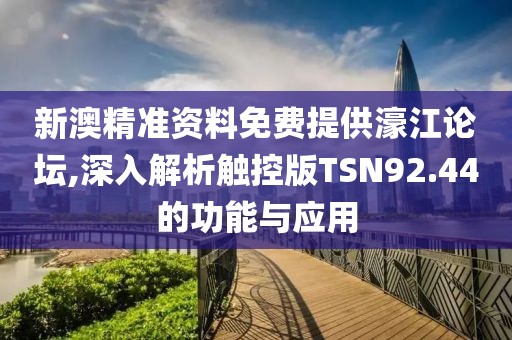 新澳精准资料免费提供濠江论坛,深入解析触控版TSN92.44的功能与应用