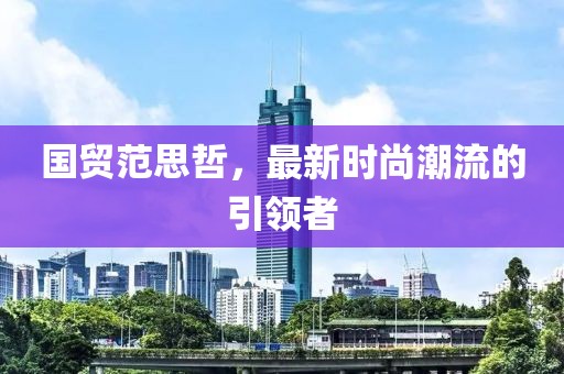 国贸范思哲，最新时尚潮流的引领者