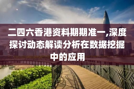 二四六香港资料期期准一,深度探讨动态解读分析在数据挖掘中的应用