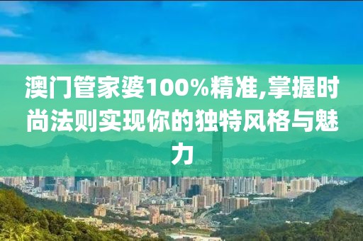 澳门管家婆100%精准,掌握时尚法则实现你的独特风格与魅力