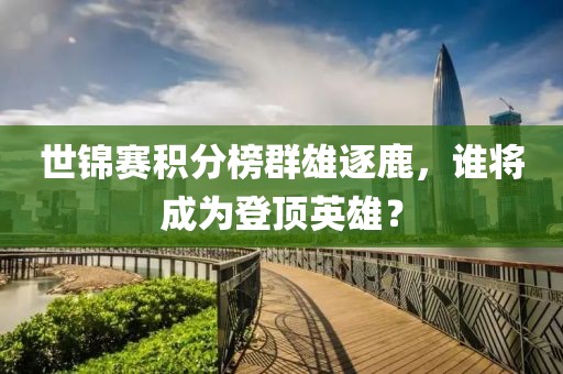 世锦赛积分榜群雄逐鹿，谁将成为登顶英雄？