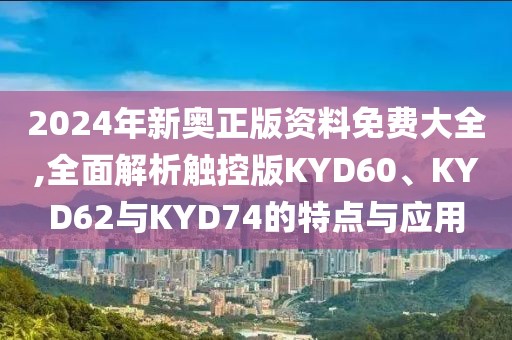 2024年新奥正版资料免费大全,全面解析触控版KYD60、KYD62与KYD74的特点与应用
