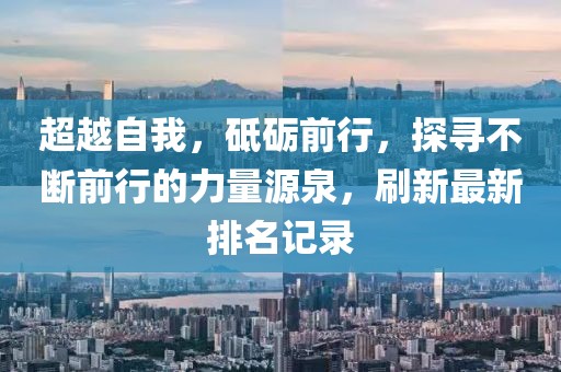 超越自我，砥砺前行，探寻不断前行的力量源泉，刷新最新排名记录