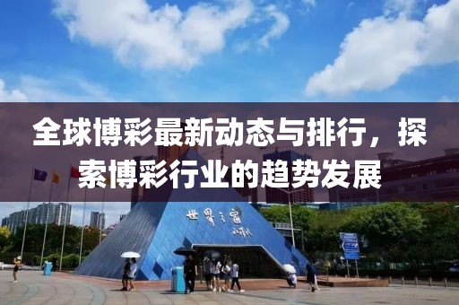 全球博彩最新动态与排行，探索博彩行业的趋势发展