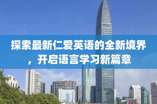 探索最新仁爱英语的全新境界，开启语言学习新篇章