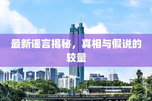 最新谣言揭秘，真相与假说的较量
