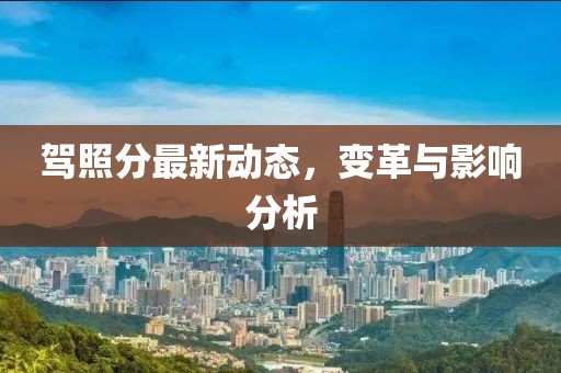 驾照分最新动态，变革与影响分析