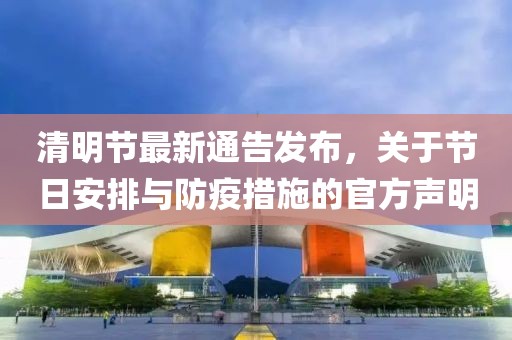 清明节最新通告发布，关于节日安排与防疫措施的官方声明