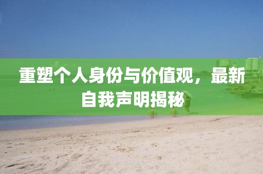 重塑个人身份与价值观，最新自我声明揭秘