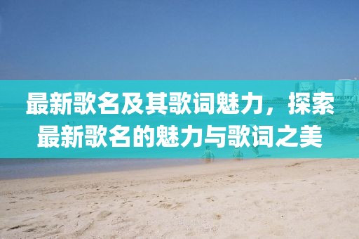 最新歌名及其歌词魅力，探索最新歌名的魅力与歌词之美