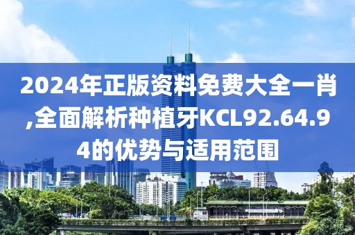 2024年正版资料免费大全一肖,全面解析种植牙KCL92.64.94的优势与适用范围