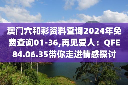澳门六和彩资料查询2024年免费查询01-36,再见爱人：QFE84.06.35带你走进情感探讨