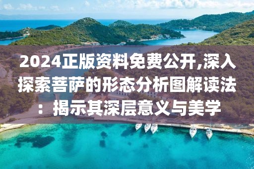 2024正版资料免费公开,深入探索菩萨的形态分析图解读法：揭示其深层意义与美学