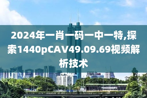 2024年一肖一码一中一特,探索1440pCAV49.09.69视频解析技术