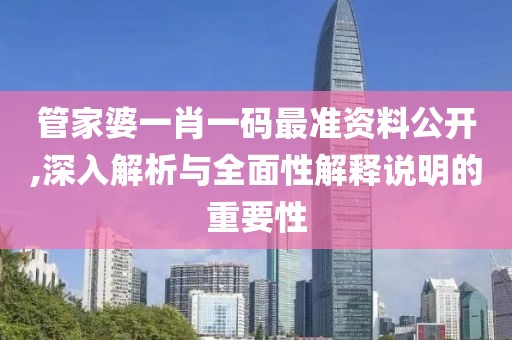 管家婆一肖一码最准资料公开,深入解析与全面性解释说明的重要性