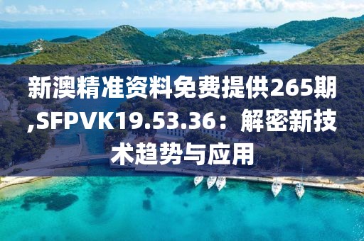 新澳精准资料免费提供265期,SFPVK19.53.36：解密新技术趋势与应用