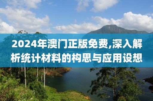 2024年澳门正版免费,深入解析统计材料的构思与应用设想