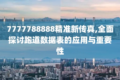 7777788888精准新传真,全面探讨跑道数据表的应用与重要性