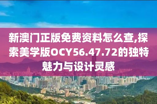 新澳门正版免费资料怎么查,探索美学版OCY56.47.72的独特魅力与设计灵感