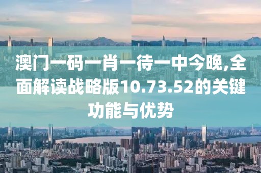 澳门一码一肖一待一中今晚,全面解读战略版10.73.52的关键功能与优势
