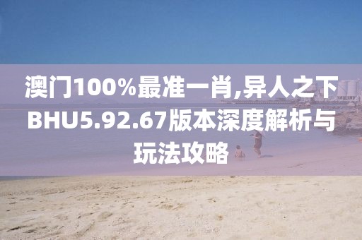 澳门100%最准一肖,异人之下BHU5.92.67版本深度解析与玩法攻略