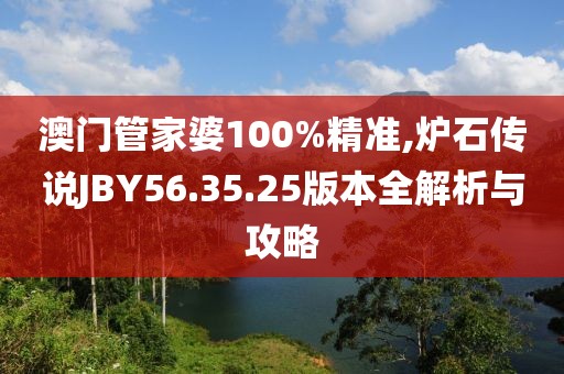 澳门管家婆100%精准,炉石传说JBY56.35.25版本全解析与攻略