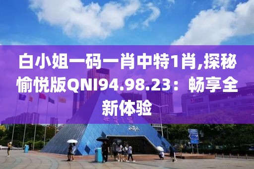 白小姐一码一肖中特1肖,探秘愉悦版QNI94.98.23：畅享全新体验