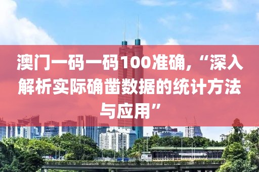 澳门一码一码100准确,“深入解析实际确凿数据的统计方法与应用”