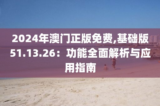 2024年澳门正版免费,基础版51.13.26：功能全面解析与应用指南