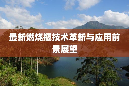 最新燃烧瓶技术革新与应用前景展望