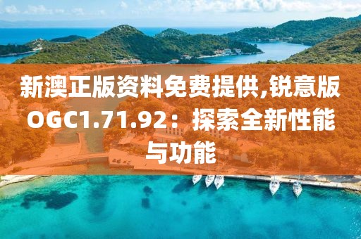 新澳正版资料免费提供,锐意版OGC1.71.92：探索全新性能与功能