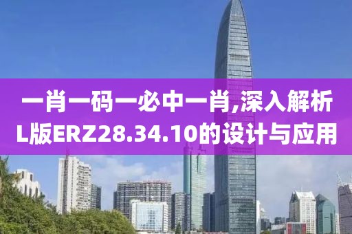 一肖一码一必中一肖,深入解析L版ERZ28.34.10的设计与应用