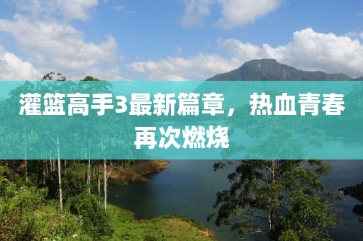 灌篮高手3最新篇章，热血青春再次燃烧