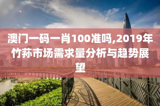 澳门一码一肖100准吗,2019年竹荪市场需求量分析与趋势展望