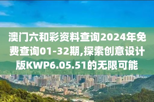 澳门六和彩资料查询2024年免费查询01-32期,探索创意设计版KWP6.05.51的无限可能