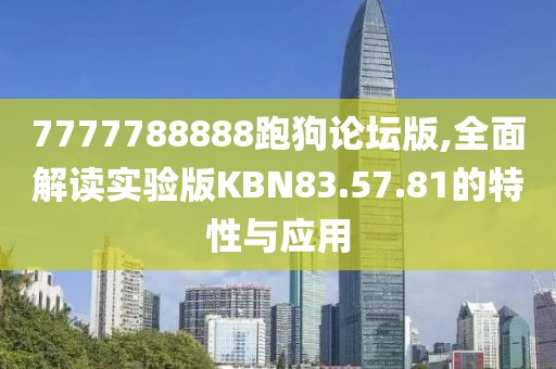 7777788888跑狗论坛版,全面解读实验版KBN83.57.81的特性与应用