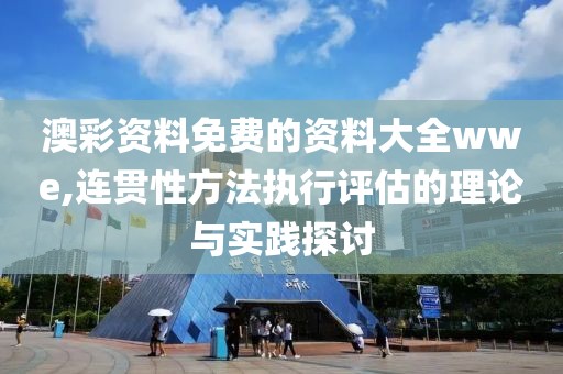 澳彩资料免费的资料大全wwe,连贯性方法执行评估的理论与实践探讨