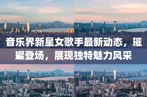 音乐界新星女歌手最新动态，璀璨登场，展现独特魅力风采